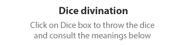Dice divination. Click on Dice box to throw the dice and consult the meanings below.